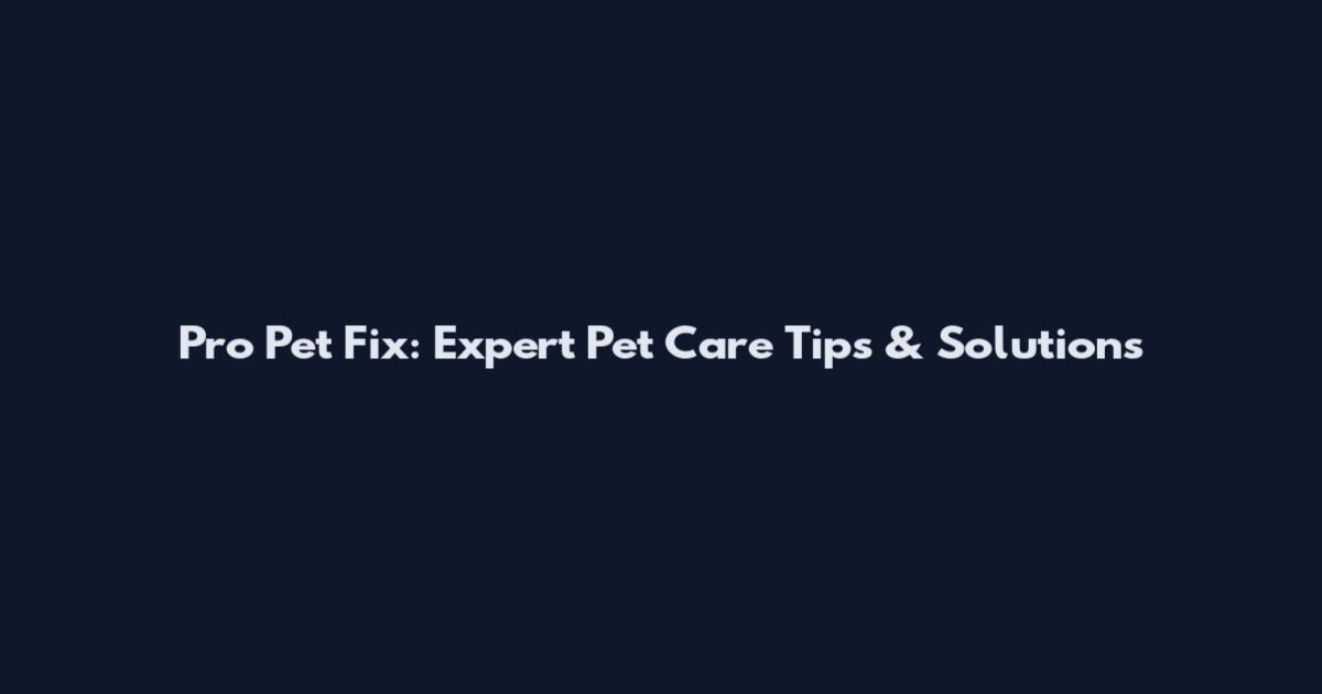 Pro Pet Fix: Expert Pet Care Tips & Solutions