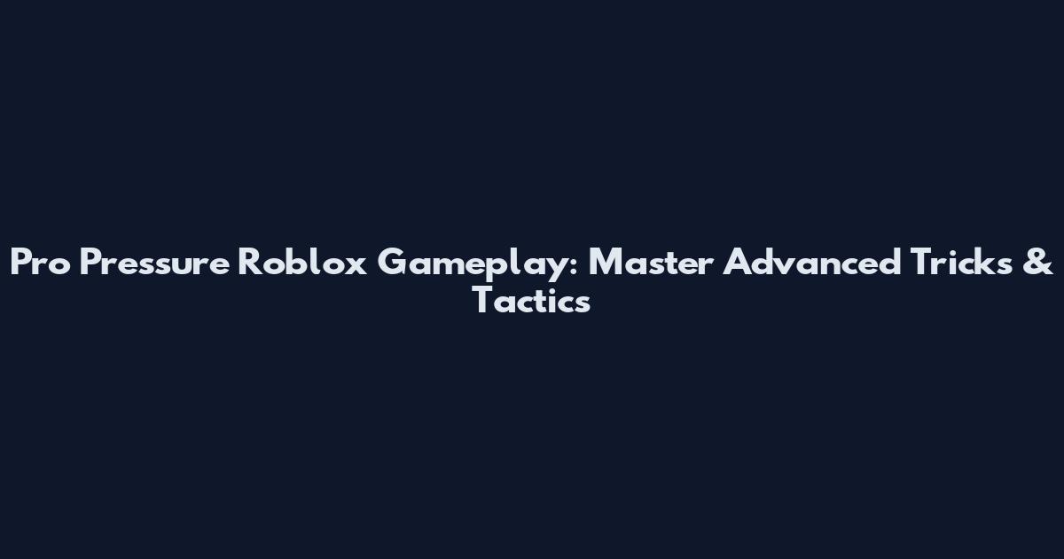 Pro Pressure Roblox Gameplay: Master Advanced Tricks & Tactics