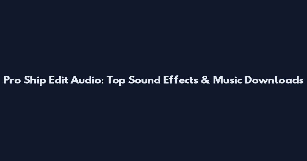 Pro Ship Edit Audio: Top Sound Effects & Music Downloads
