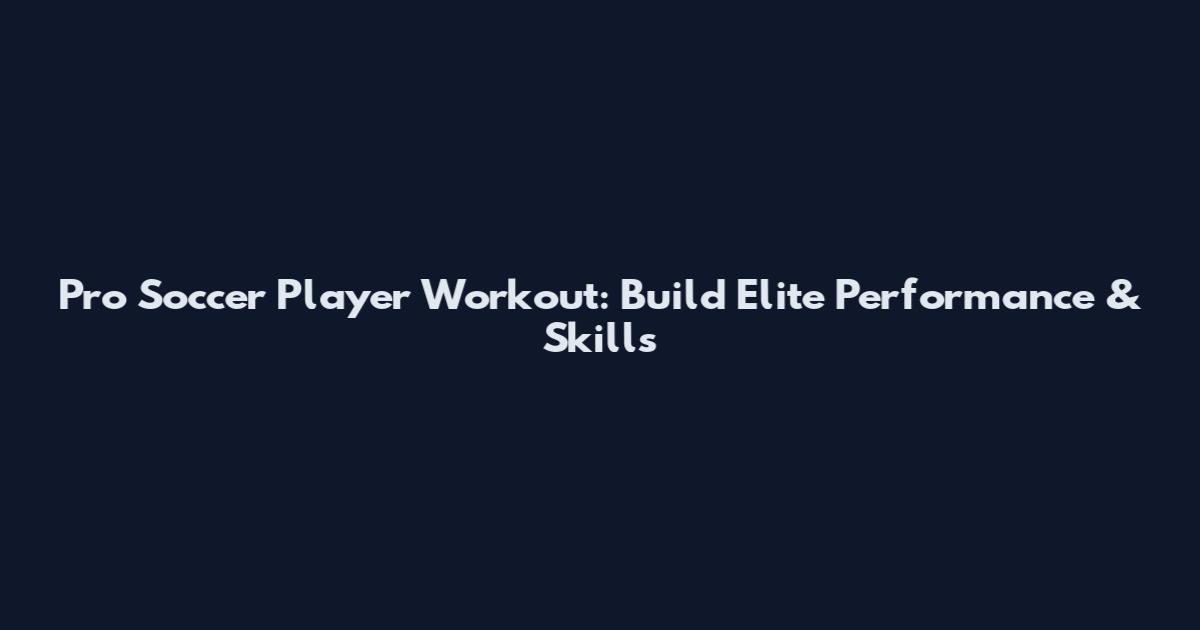 Pro Soccer Player Workout: Build Elite Performance & Skills