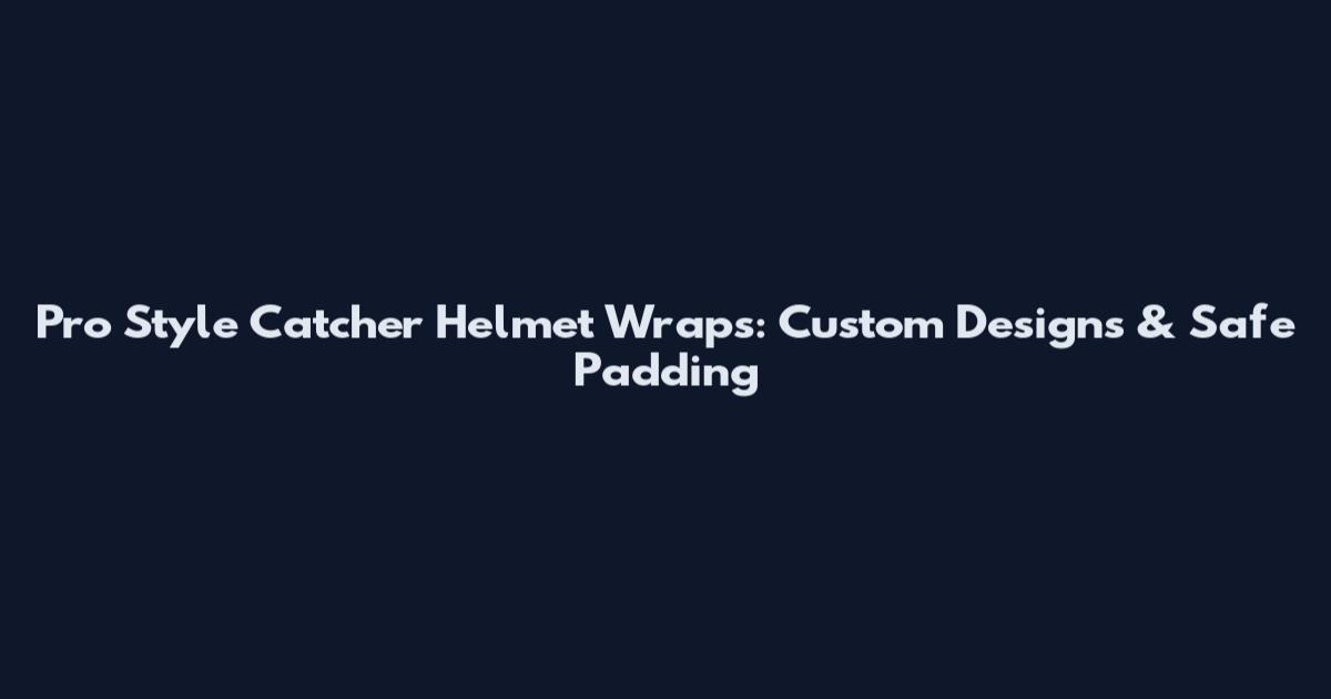 Pro Style Catcher Helmet Wraps: Custom Designs & Safe Padding