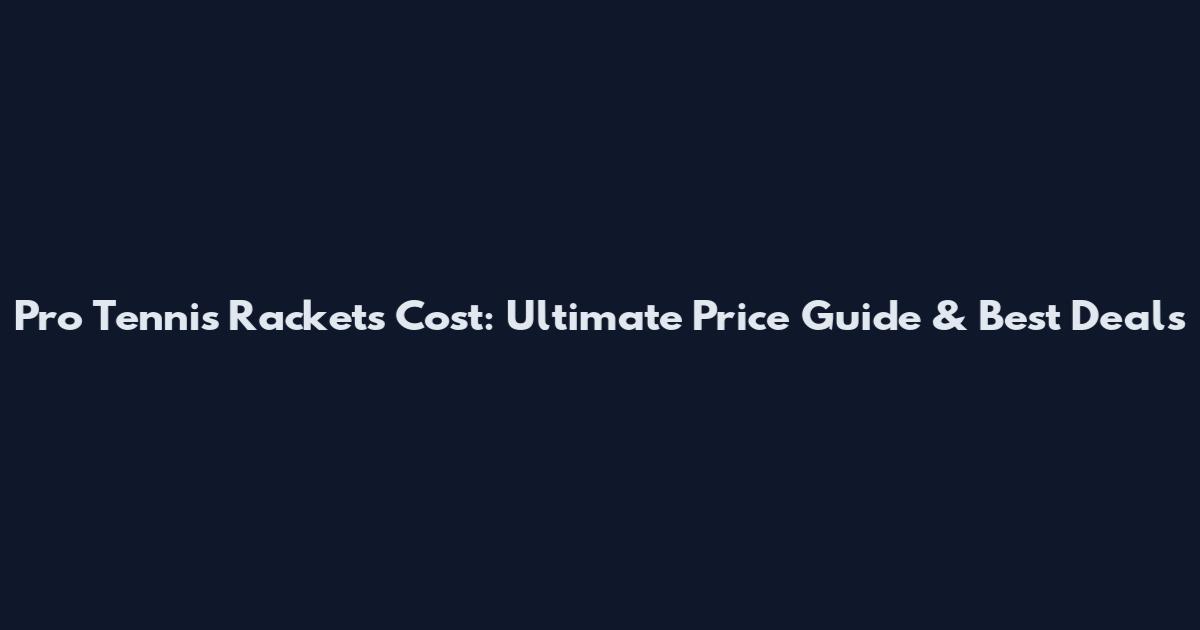 Pro Tennis Rackets Cost: Ultimate Price Guide & Best Deals