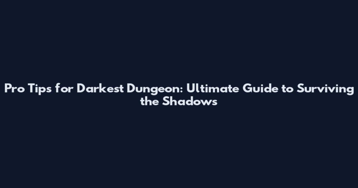 Pro Tips for Darkest Dungeon: Ultimate Guide to Surviving the Shadows