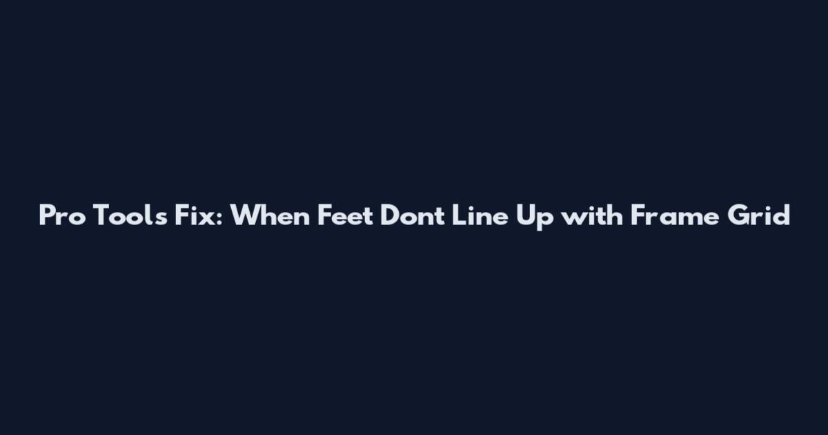 Pro Tools Fix: When Feet Don't Line Up with Frame Grid