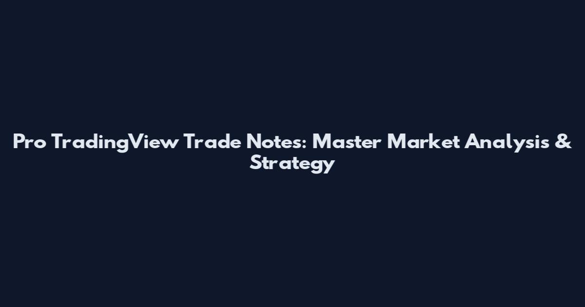 Pro TradingView Trade Notes: Master Market Analysis & Strategy