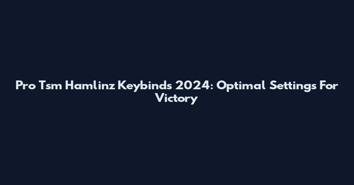 Pro Tsm Hamlinz Keybinds 2024: Optimal Settings For Victory