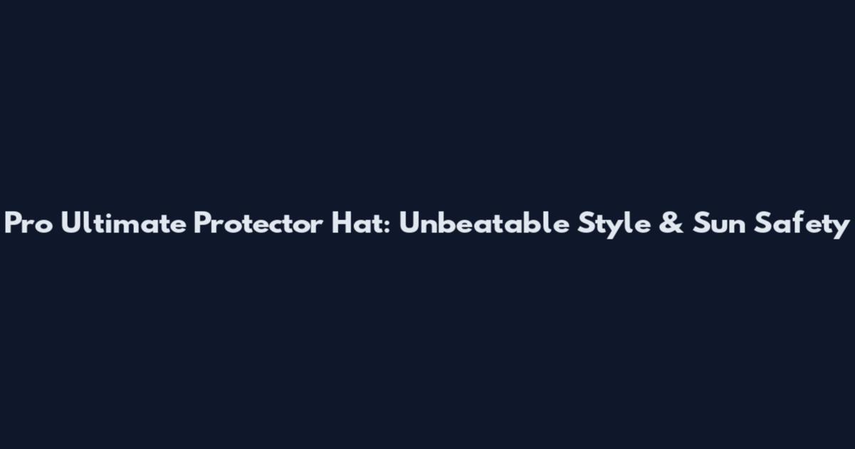Pro Ultimate Protector Hat: Unbeatable Style & Sun Safety