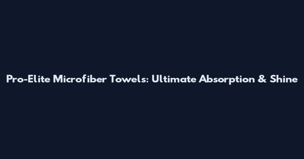 Pro-Elite Microfiber Towels: Ultimate Absorption & Shine