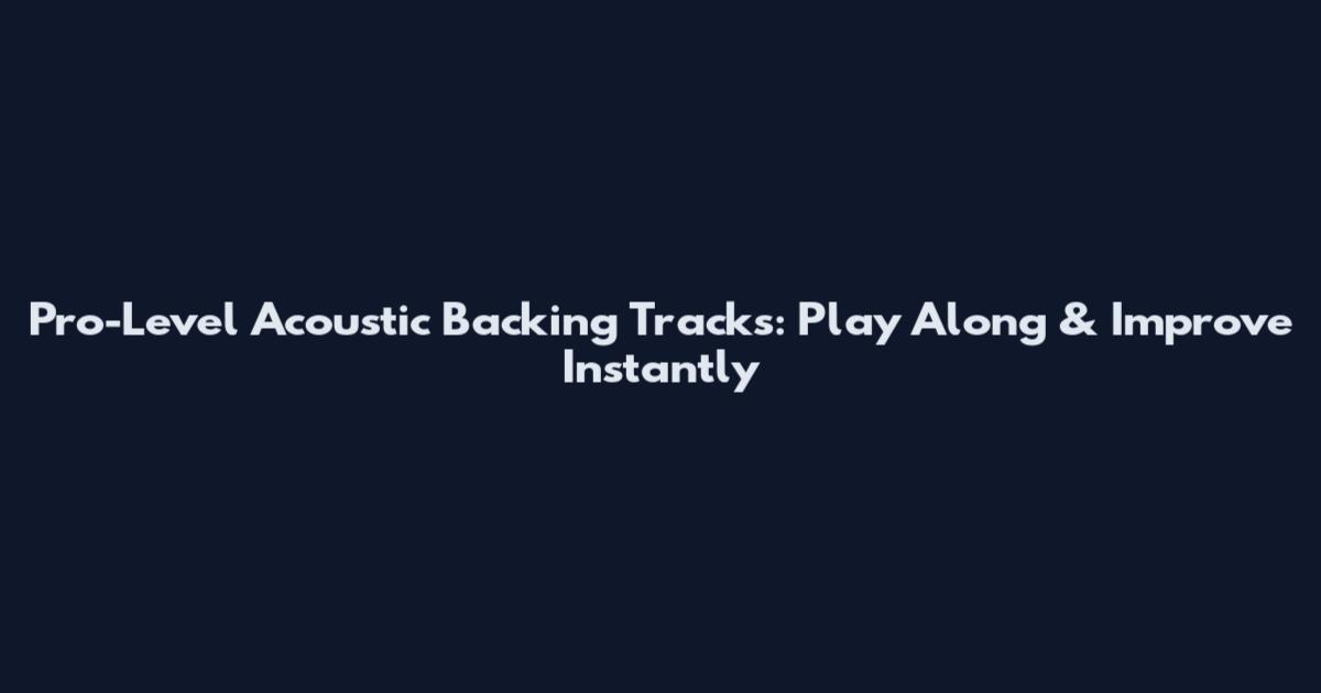 Pro-Level Acoustic Backing Tracks: Play Along & Improve Instantly