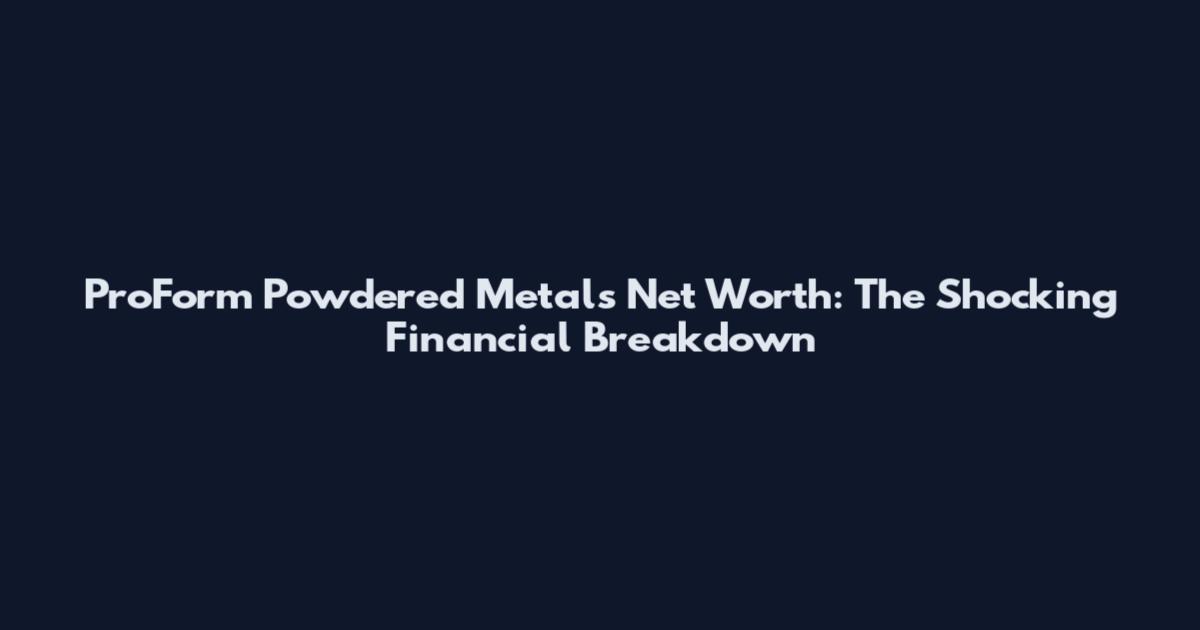 ProForm Powdered Metals Net Worth: The Shocking Financial Breakdown