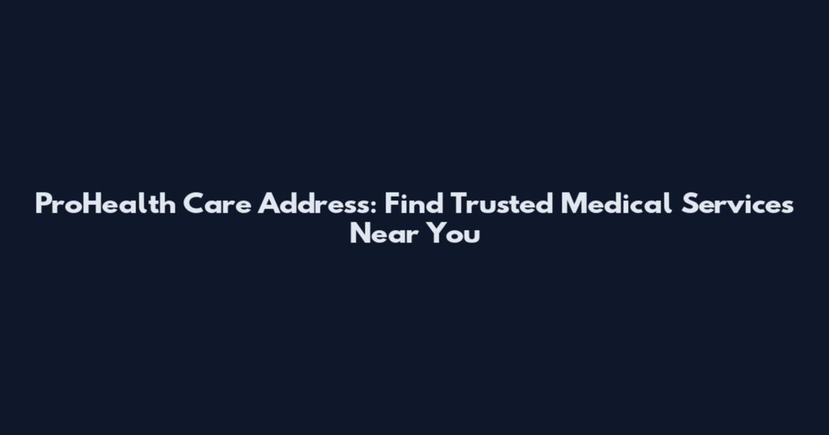 ProHealth Care Address: Find Trusted Medical Services Near You