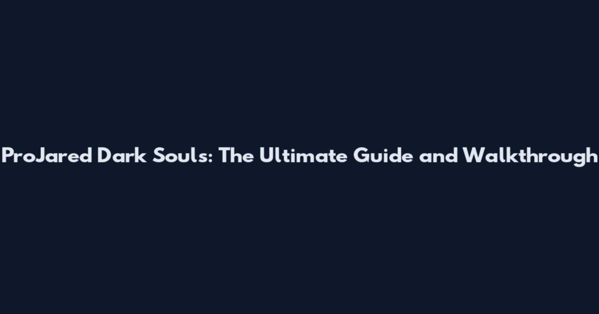 ProJared Dark Souls: The Ultimate Guide and Walkthrough