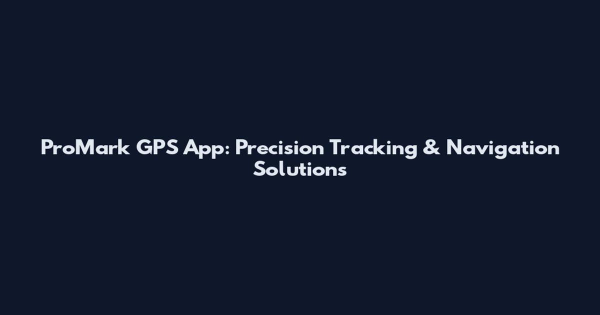 ProMark GPS App: Precision Tracking & Navigation Solutions