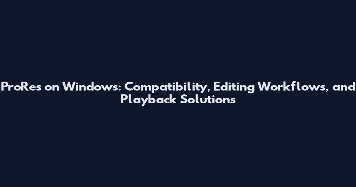 ProRes on Windows: Compatibility, Editing Workflows, and Playback Solutions