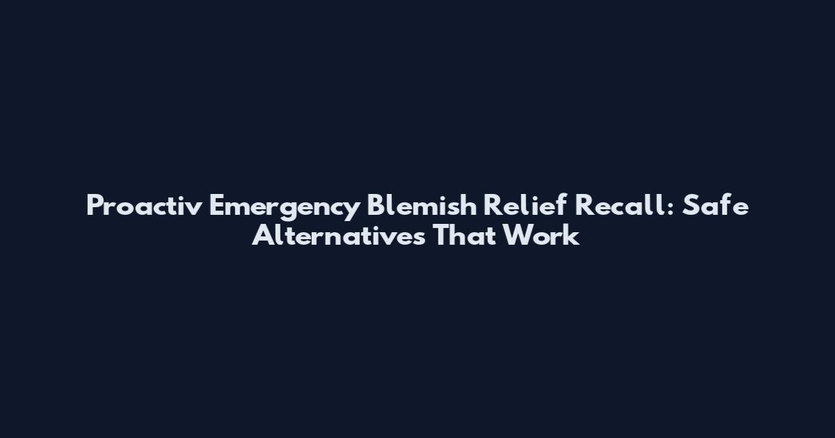Proactiv Emergency Blemish Relief Recall: Safe Alternatives That Work