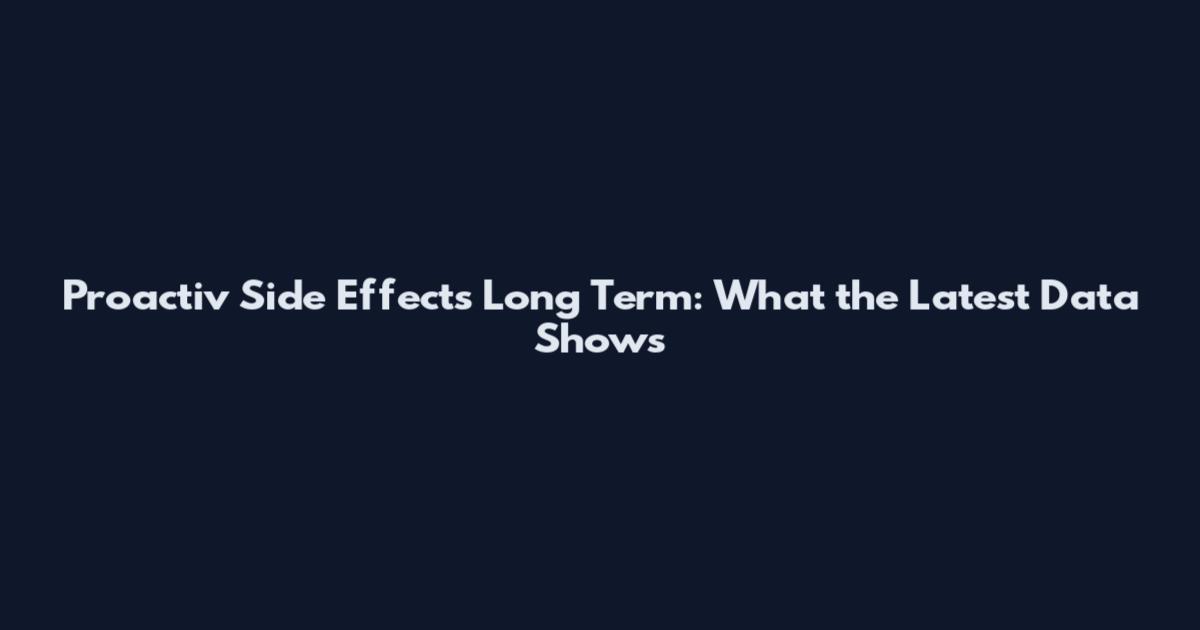 Proactiv Side Effects Long Term: What the Latest Data Shows