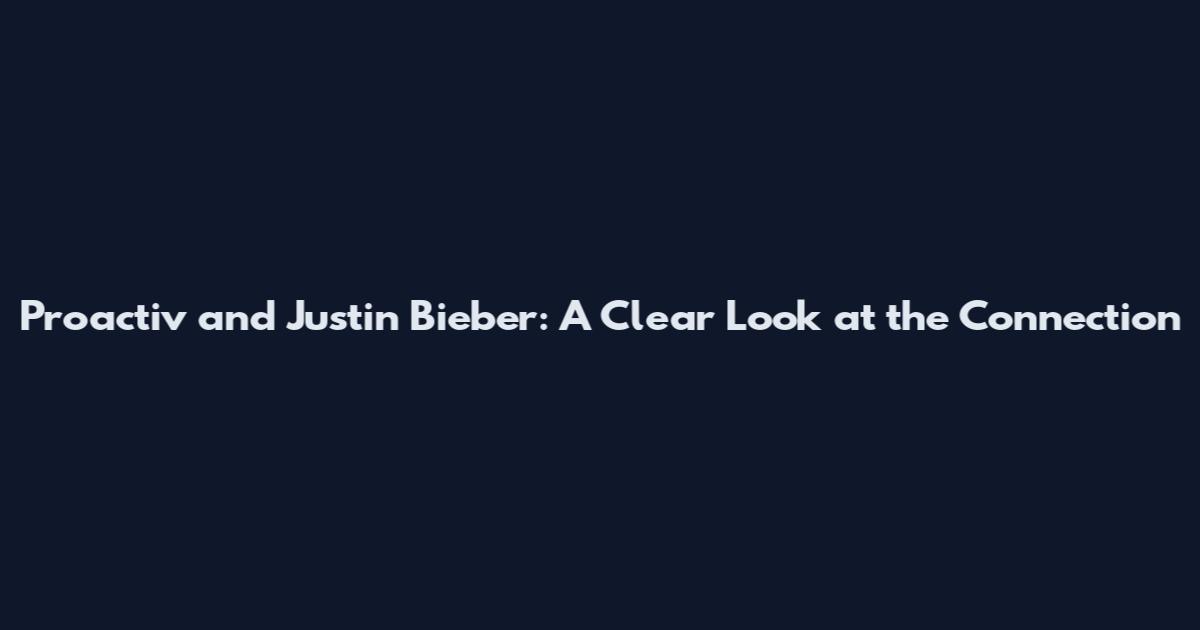 Proactiv and Justin Bieber: A Clear Look at the Connection