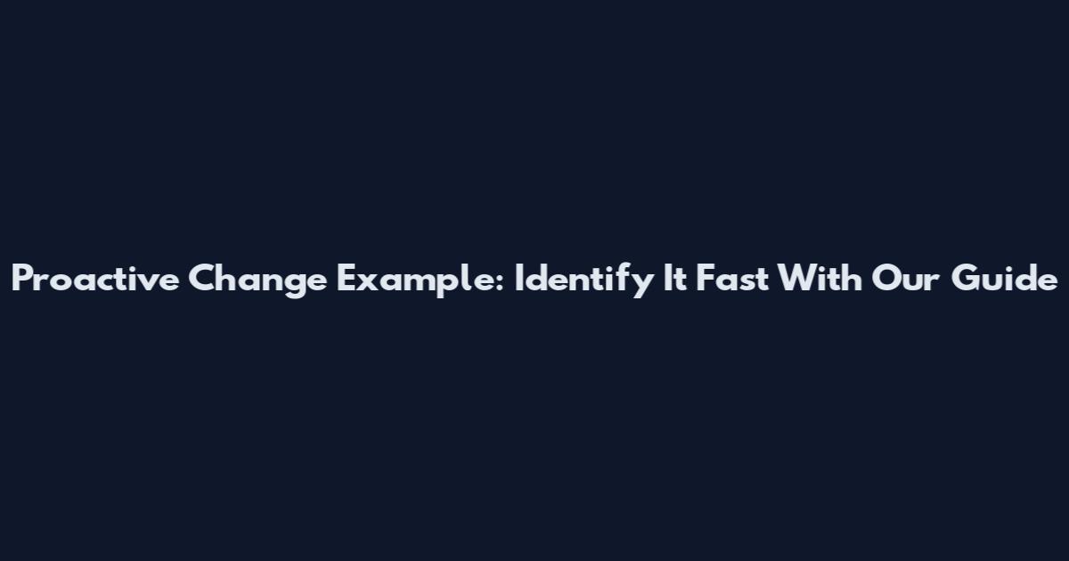 Proactive Change Example: Identify It Fast With Our Guide