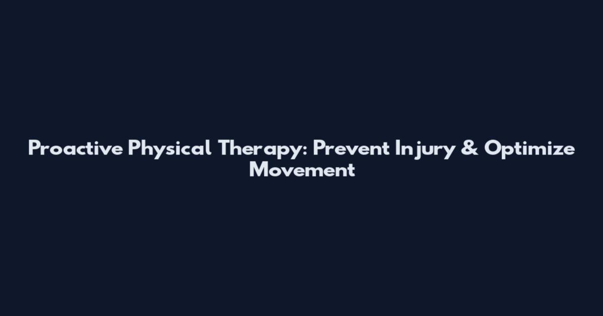 Proactive Physical Therapy: Prevent Injury & Optimize Movement