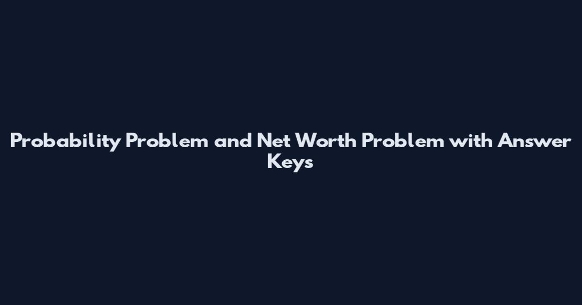 Probability Problem and Net Worth Problem with Answer Keys