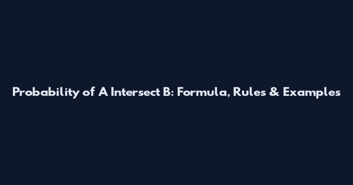 Probability of A Intersect B: Formula, Rules & Examples