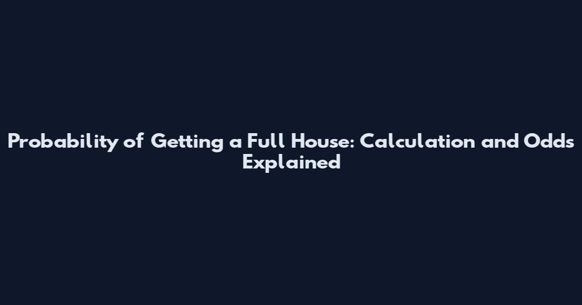 Probability of Getting a Full House: Calculation and Odds Explained