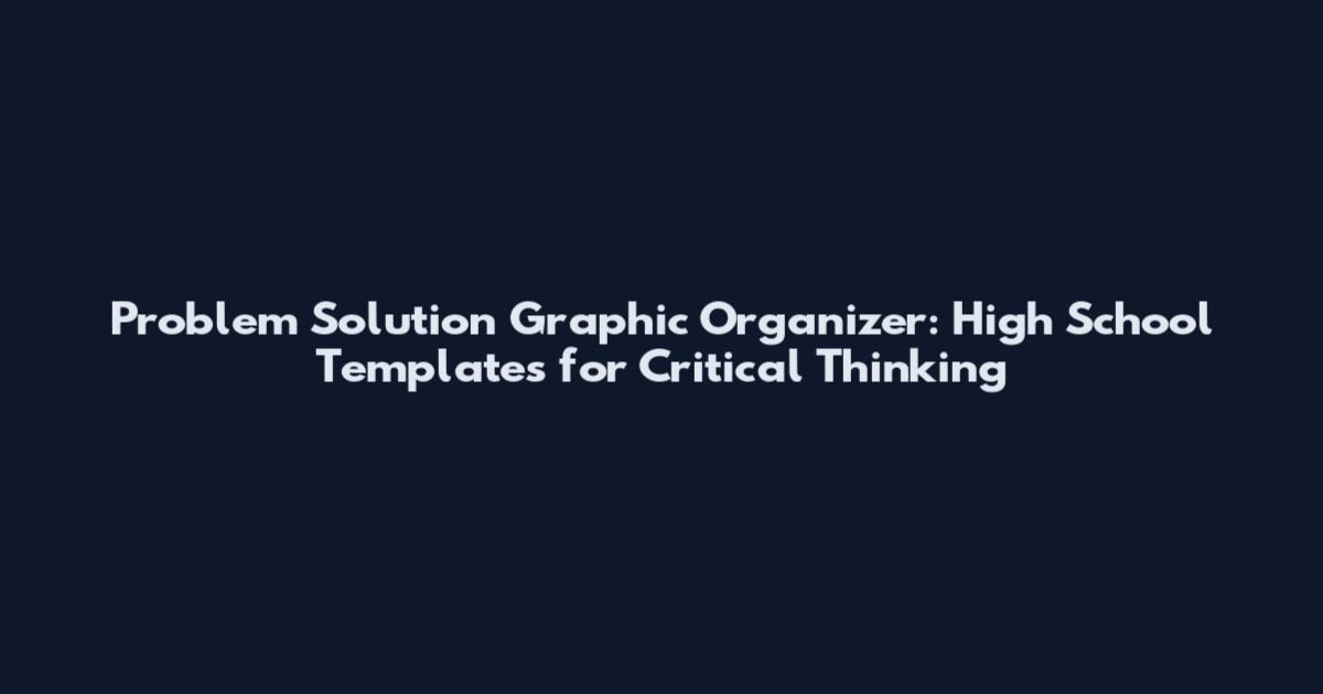 Problem Solution Graphic Organizer: High School Templates for Critical Thinking