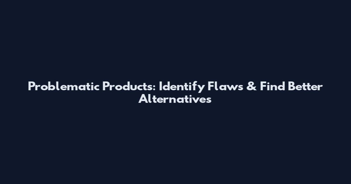 Problematic Products: Identify Flaws & Find Better Alternatives