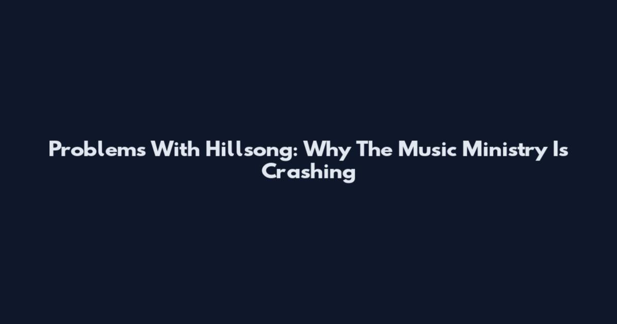 Problems With Hillsong: Why The Music Ministry Is Crashing