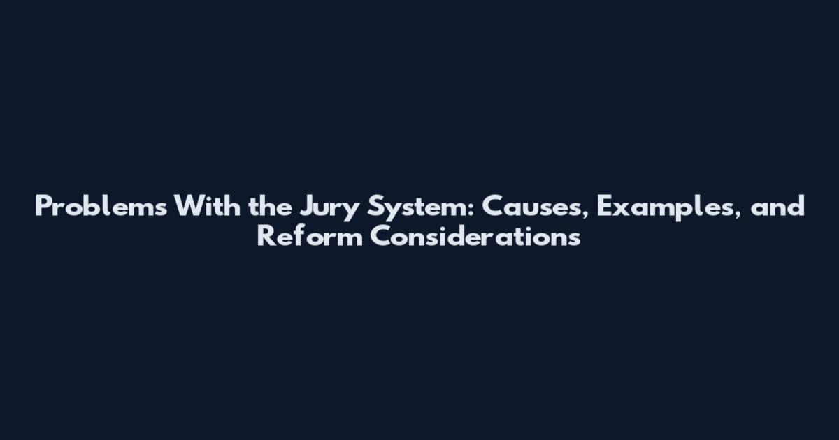 Problems With the Jury System: Causes, Examples, and Reform Considerations