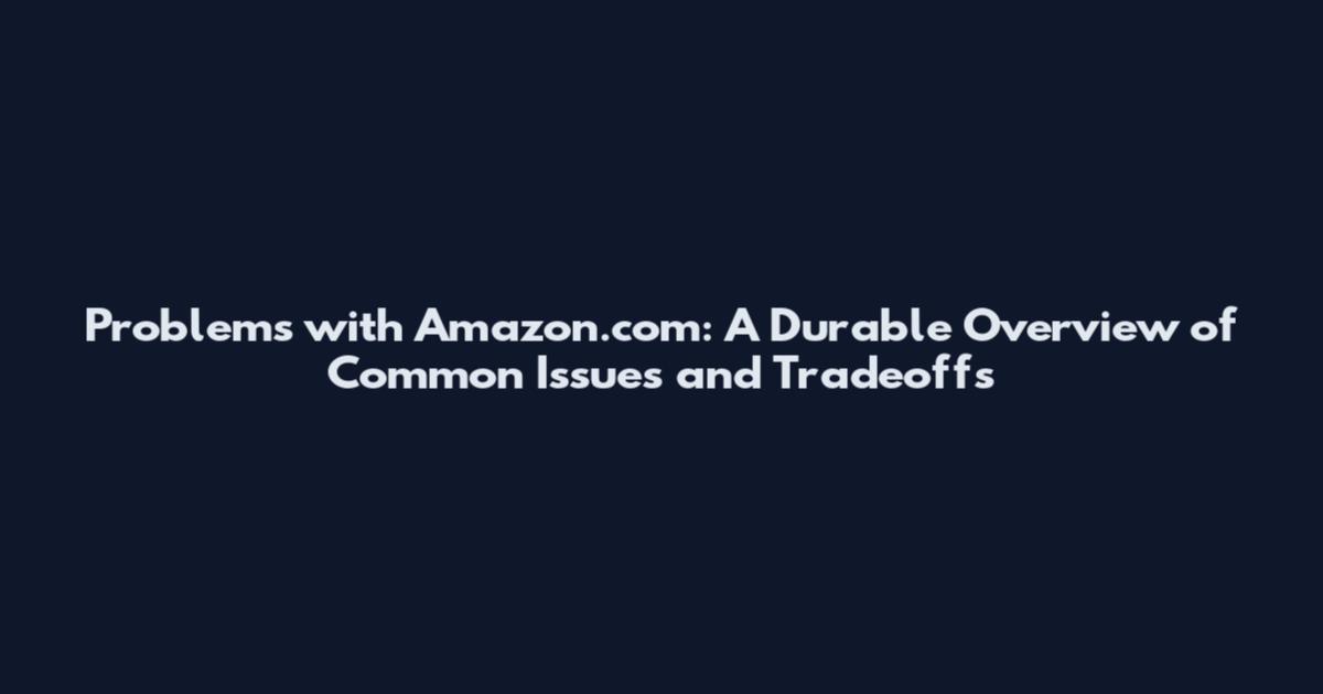 Problems with Amazon.com: A Durable Overview of Common Issues and Tradeoffs