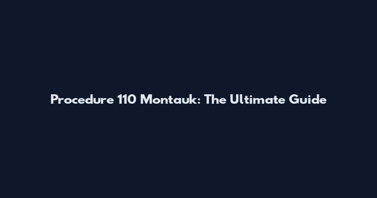 Procedure 110 Montauk: The Ultimate Guide