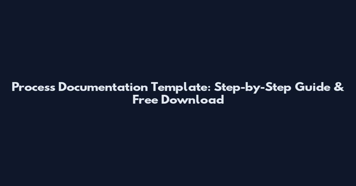 Process Documentation Template: Step-by-Step Guide & Free Download