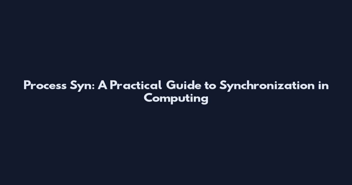Process Syn: A Practical Guide to Synchronization in Computing