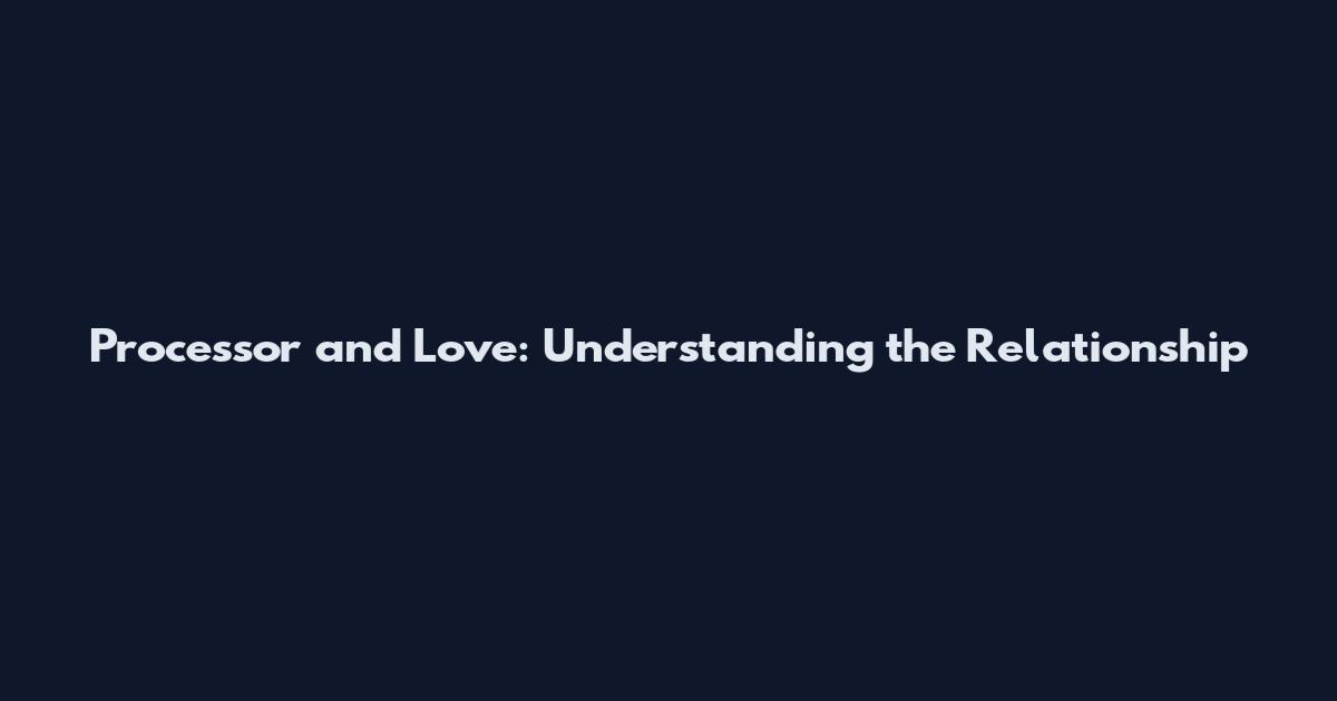 Processor and Love: Understanding the Relationship