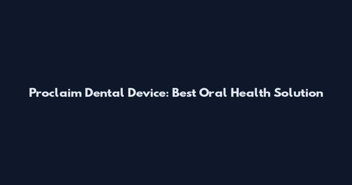 Proclaim Dental Device: Best Oral Health Solution