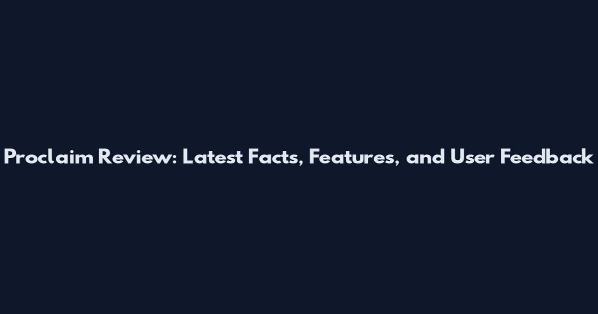 Proclaim Review: Latest Facts, Features, and User Feedback