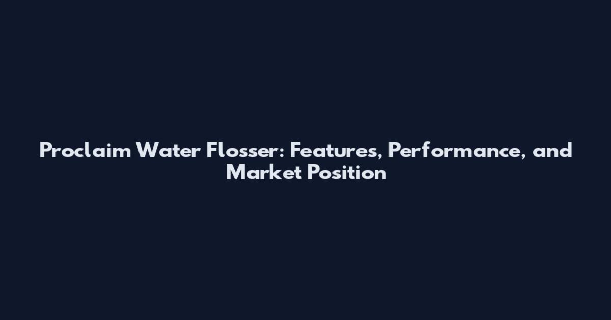 Proclaim Water Flosser: Features, Performance, and Market Position