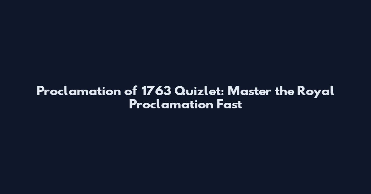 Proclamation of 1763 Quizlet: Master the Royal Proclamation Fast