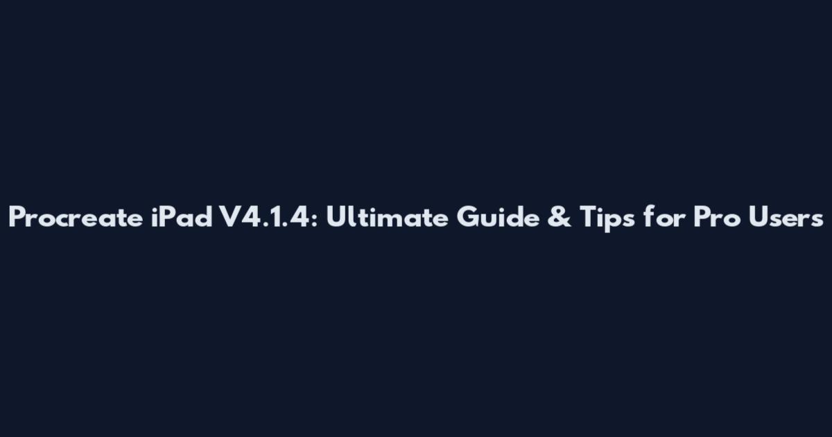 Procreate iPad V4.1.4: Ultimate Guide & Tips for Pro Users