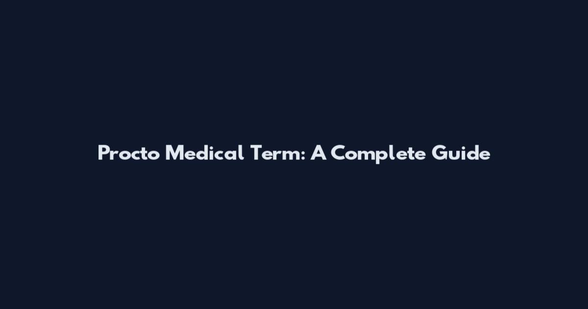 Procto Medical Term: A Complete Guide