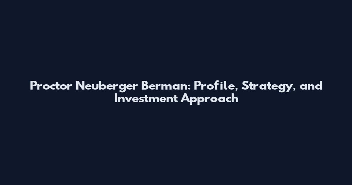 Proctor Neuberger Berman: Profile, Strategy, and Investment Approach