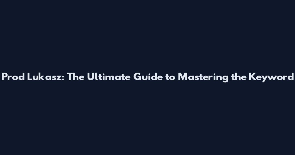 Prod Lukasz: The Ultimate Guide to Mastering the Keyword