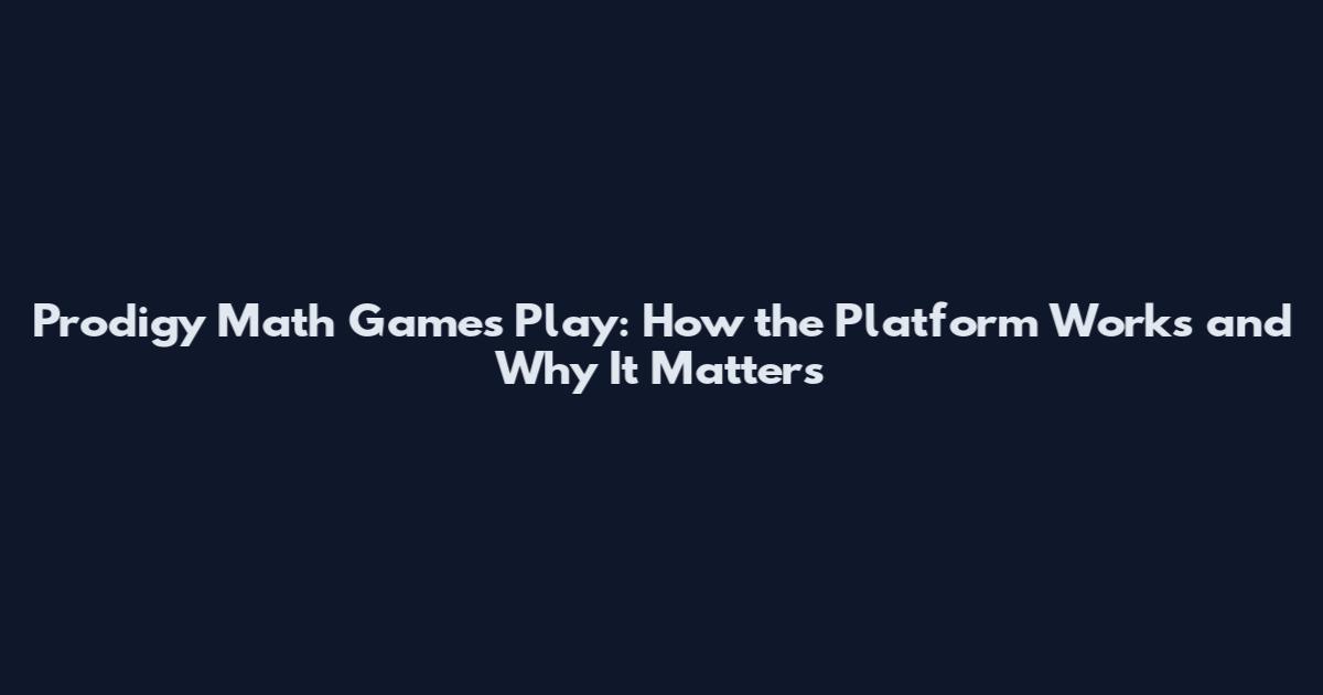 Prodigy Math Games Play: How the Platform Works and Why It Matters