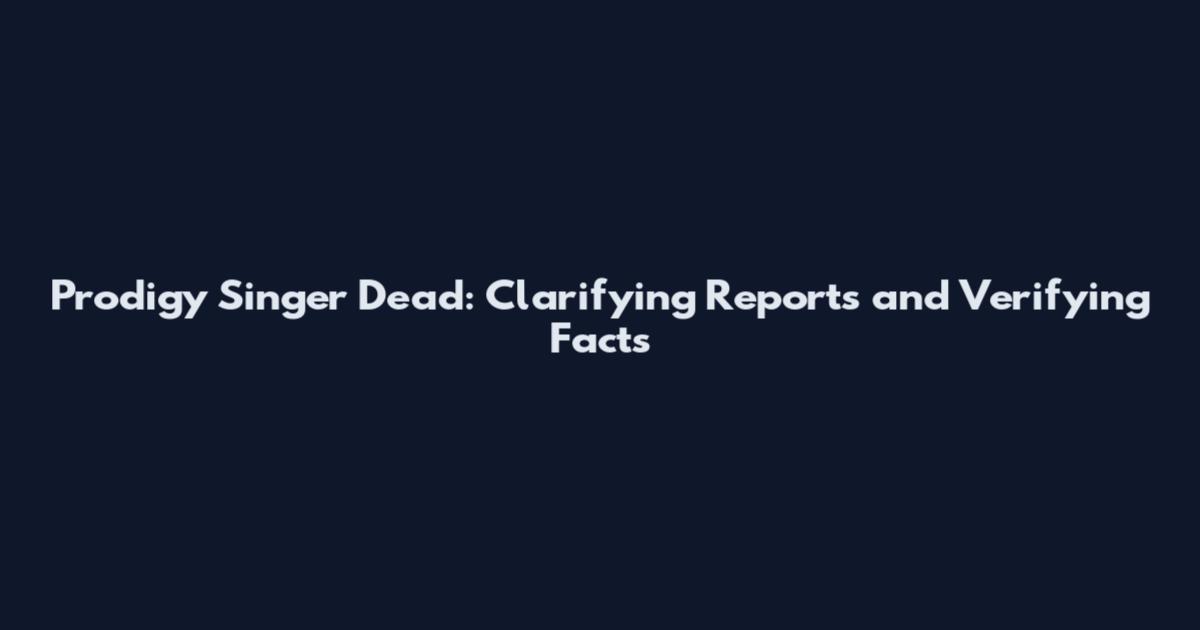 Prodigy Singer Dead: Clarifying Reports and Verifying Facts