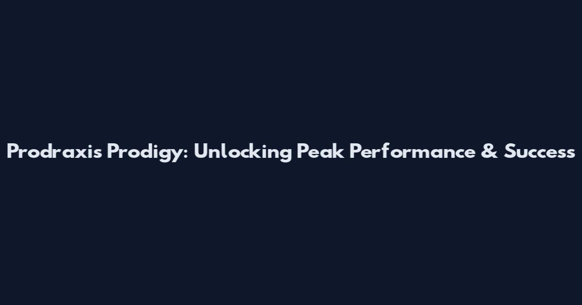 Prodraxis Prodigy: Unlocking Peak Performance & Success
