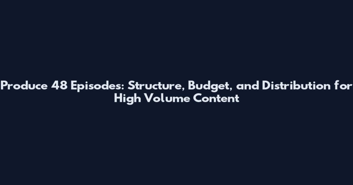 Produce 48 Episodes: Structure, Budget, and Distribution for High Volume Content