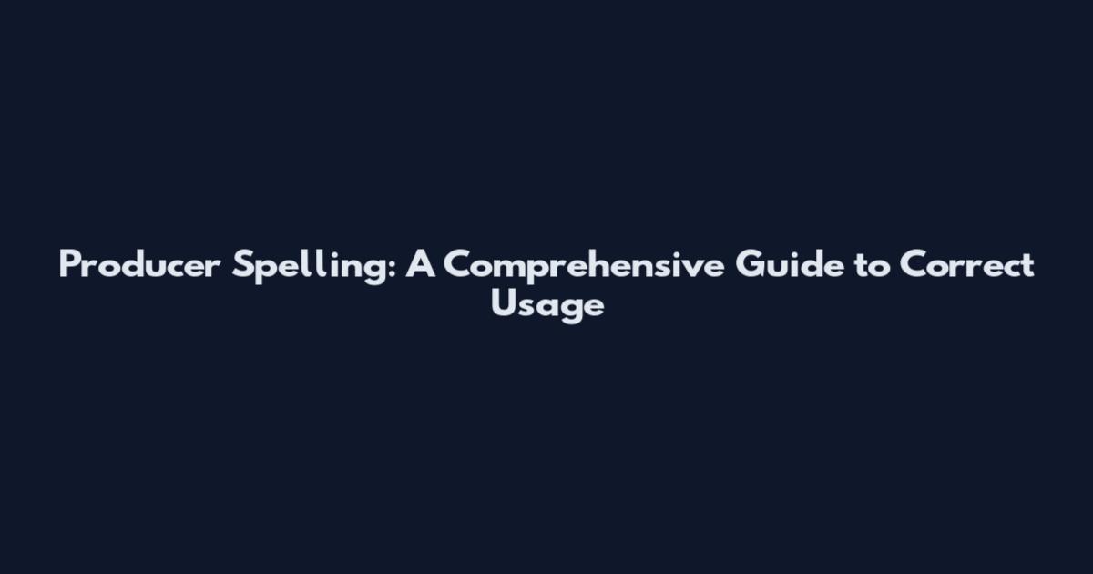 Producer Spelling: A Comprehensive Guide to Correct Usage