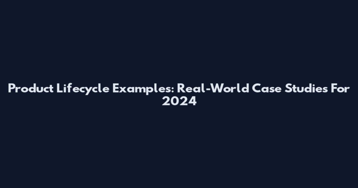 Product Lifecycle Examples: Real-World Case Studies For 2024