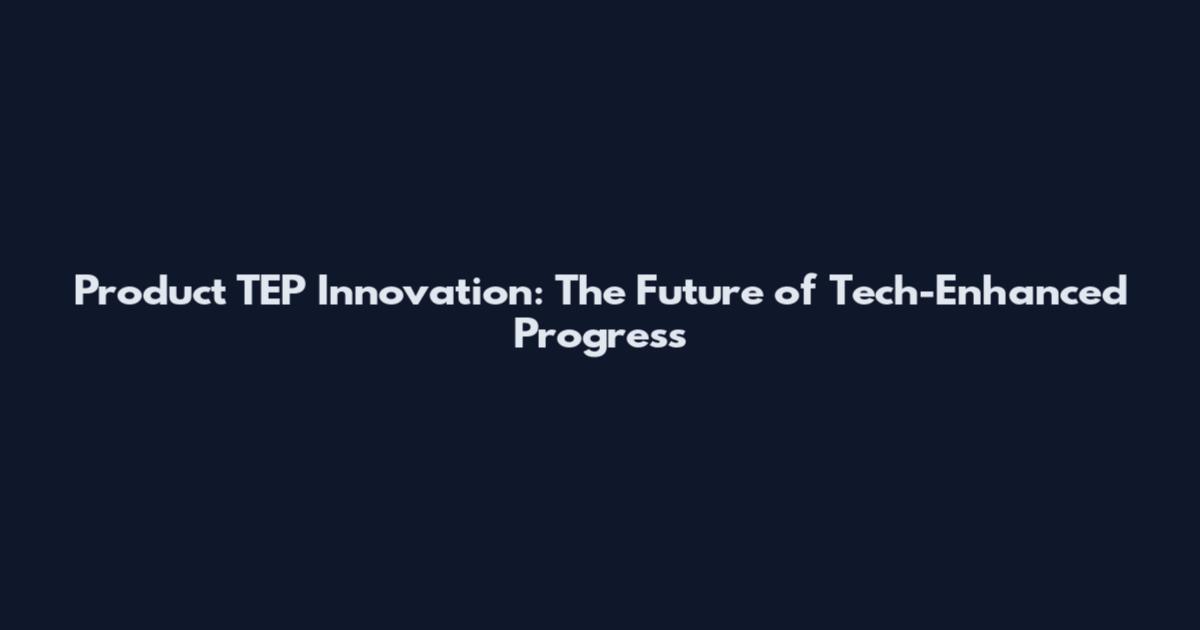 Product TEP Innovation: The Future of Tech-Enhanced Progress